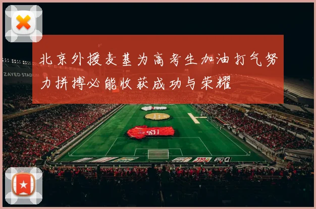 北京外援麦基为高考生加油打气努力拼搏必能收获成功与荣耀